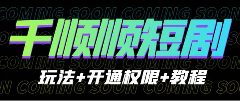 收费800多的千顺顺短剧玩法+开通权限+教程-逍遥游