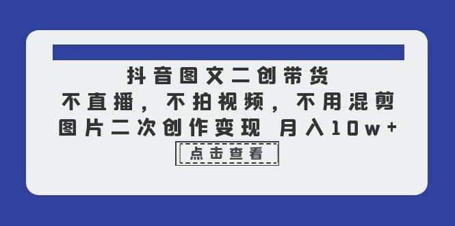 抖音图文二创带货,不直播,不拍视频,不用混剪,图片二次创作变现 月入10w-逍遥游
