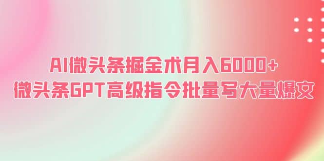 AI微头条掘金术月入6000+ 微头条GPT高级指令批量写大量爆文-逍遥游