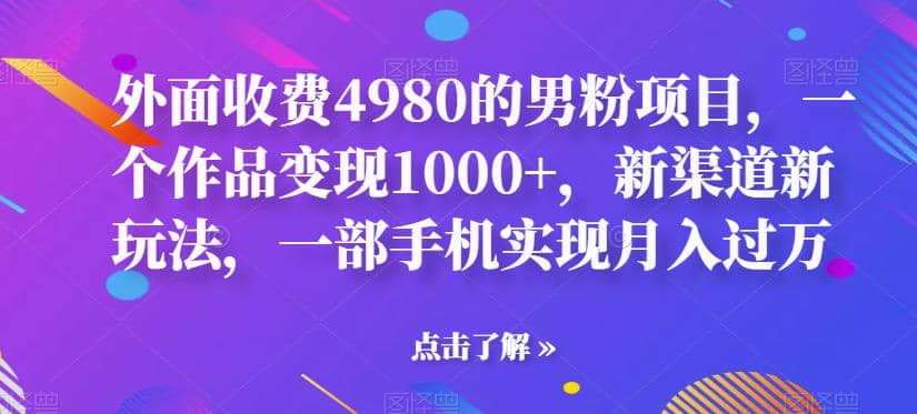 外面收费4980的男粉项目,一个作品变现1000+,新渠道新玩法,一部手机实现月入过万【揭秘】-逍遥游