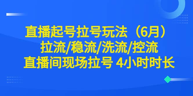 直播起号拉号玩法（6月）拉流/稳流/洗流/控流 直播间现场拉号 4小时时长-逍遥游
