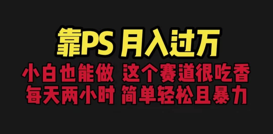 靠PS月入过万 小白做这个赛道很吃香 每天2小时,简单且暴利(教学+170G资料-逍遥游