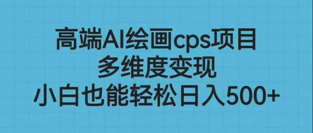 高端AI绘画cps项目，多维度变现，小白也能轻松日入500+-逍遥游