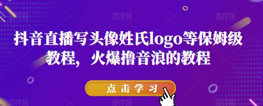 抖音直播写头像姓氏logo等保姆级教程，火爆撸音浪教程【揭秘】-逍遥游