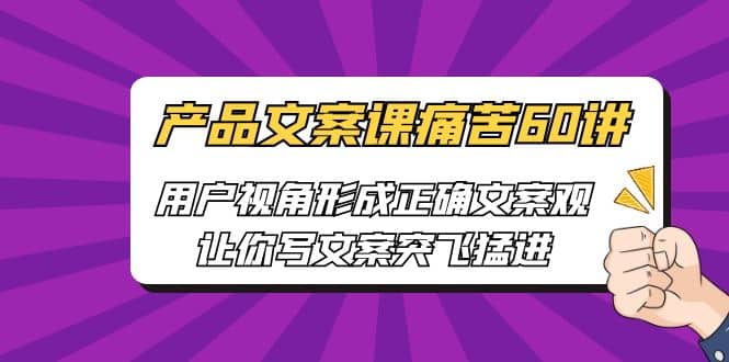 产品文案课痛苦60讲,用户视角形成正确文案观,让你写文案突飞猛进-逍遥游