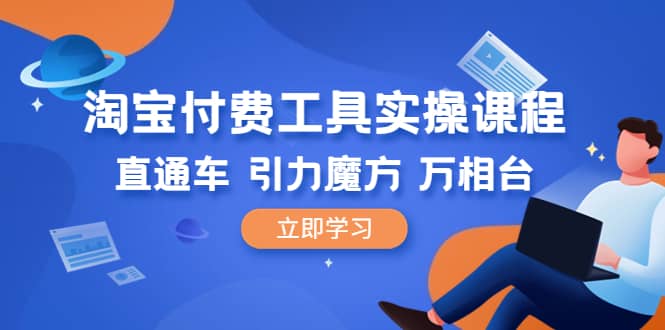 淘宝付费工具·实操课程,直通车-引力魔方-万相台(41节视频课)-逍遥游