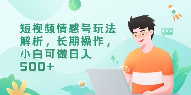 短视频情感号玩法解析，长期操作，小白可做日入500+-逍遥游