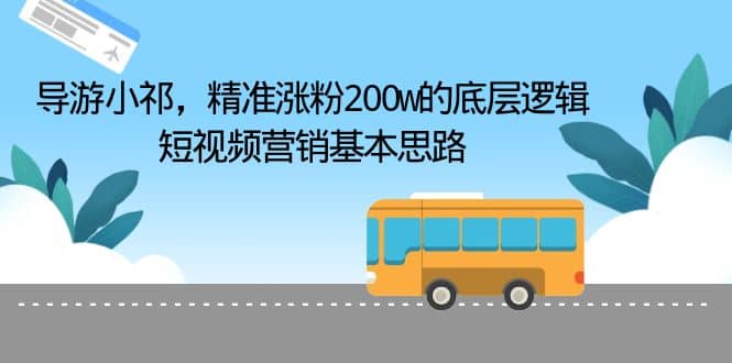 导游小祁，精准涨粉200w的底层逻辑，短视频营销基本思路-逍遥游
