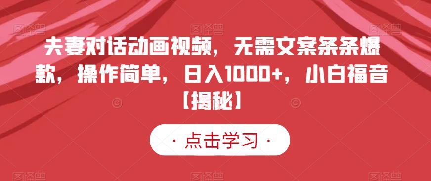 夫妻对话动画视频，无需文案条条爆款，操作简单，日入1000+，小白福音【揭秘】-逍遥游