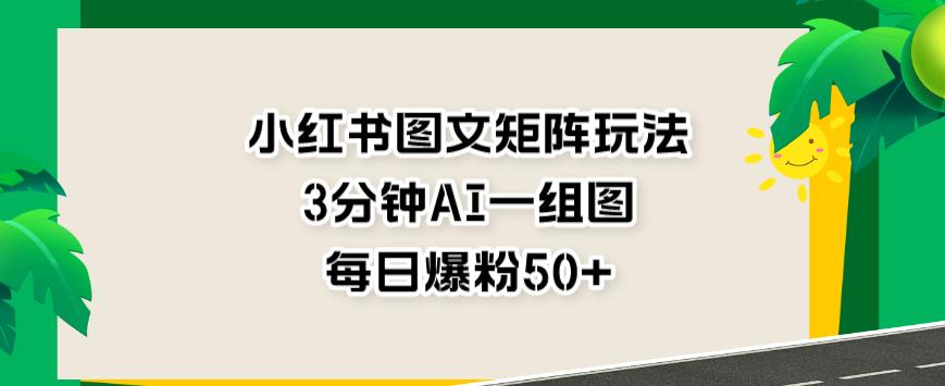 小红书图文矩阵玩法，3分钟AI一组图，每日爆粉50+【揭秘】-逍遥游