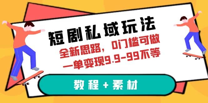 短剧私域玩法,全新思路,0门槛可做,一单变现9.9-99不等(教程+素材)-逍遥游