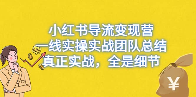 小红书导流变现营,一线实战团队总结,真正实战,全是细节,全平台适用-逍遥游