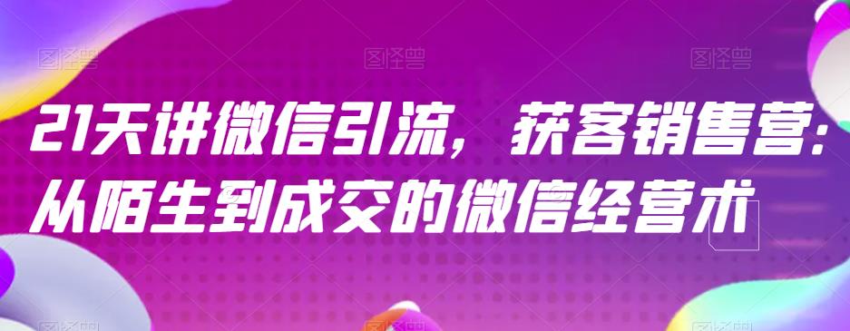 21天讲微信引流获客销售营,从陌生到成交的微信经营术-逍遥游