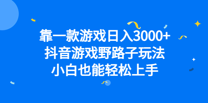 靠一款游戏日入3000+,抖音游戏野路子玩法,小白也能轻松上手-逍遥游