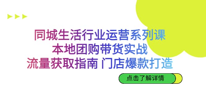 同城生活行业运营系列课:本地团购带货实战,流量获取指南 门店爆款打造-逍遥游