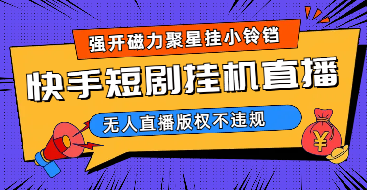 快手短剧无人直播强开磁力聚星挂小铃铛（教程+素材）-逍遥游