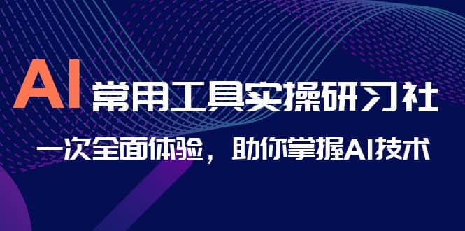 AI-常用工具实操研习社,一次全面体验,助你掌握AI技术-逍遥游