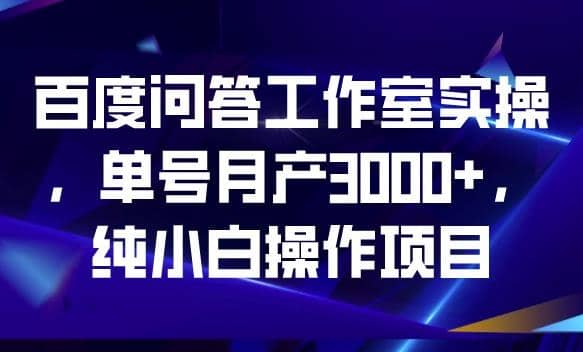 百度问答工作室实操,单号月产3000+,纯小白操作项目【揭秘】-逍遥游