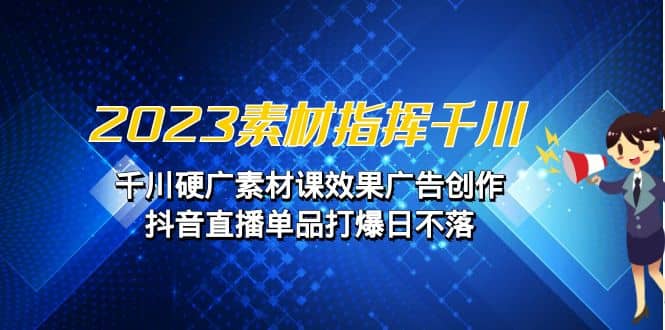 2023素材 指挥千川,千川硬广素材课效果广告创作,抖音直播单品打爆日不落-逍遥游