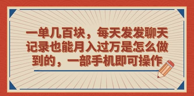 一单几百块,每天发发聊天记录也能月入过万是怎么做到的,一部手机即可操作-逍遥游