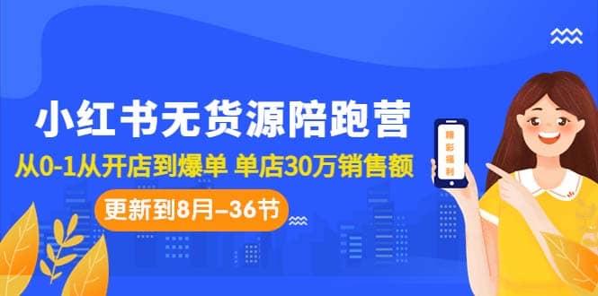 小红书无货源陪跑营:从0-1从开店到爆单 单店30万销售额(更至8月-36节课)-逍遥游