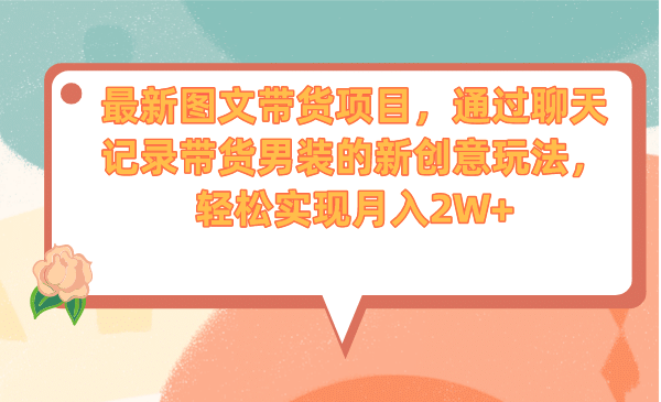 最新图文带货项目,通过聊天记录带货男装的新创意玩法,轻松实现月入2W+-逍遥游