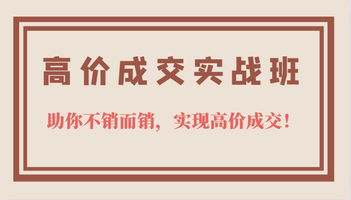 高价成交实战班,助你不销而销,实现高价成交,让客户追着付款的心法技法-逍遥游