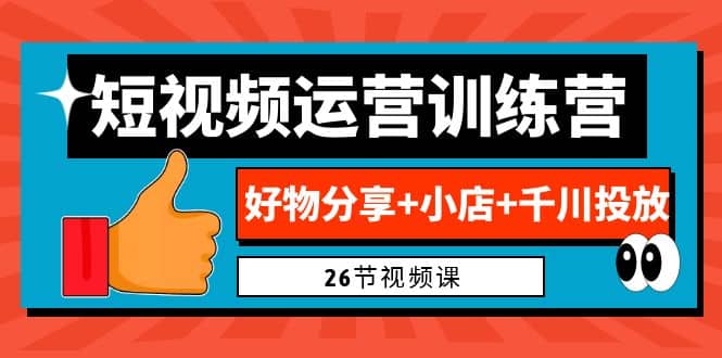 0基础短视频运营训练营:好物分享+小店+千川投放(26节视频课)-逍遥游