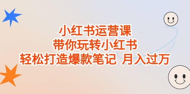小红书运营课，带你玩转小红书，轻松打造爆款笔记 月入过万-逍遥游