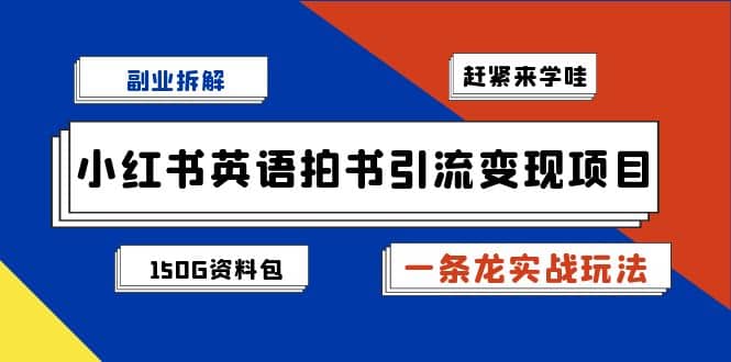 副业拆解:小红书英语拍书引流变现项目【一条龙实战玩法+150G资料包】-逍遥游