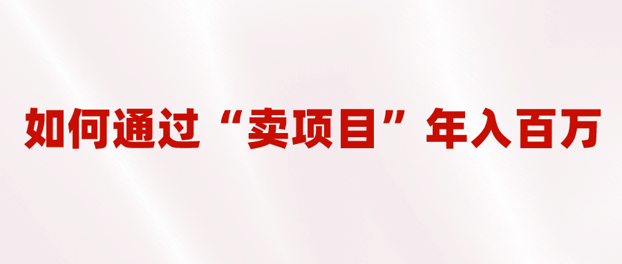 2023年最火项目:通过“卖项目”年入百万!普通人逆袭翻身的唯一出路-逍遥游