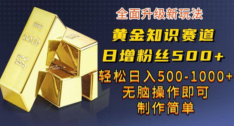 黄金知识赛道，一条作品涨粉500+，私域高利润单品转化，一部手机轻松实现日入500【揭秘】-逍遥游