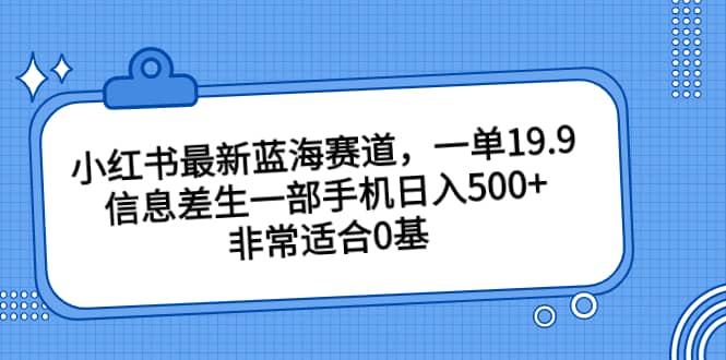 小红书最新蓝海赛道,一单19.9,信息差生一部手机日入500+,非常适合0基础小白-逍遥游