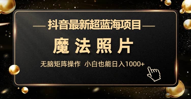 抖音最新超蓝海项目,魔法照片,无脑矩阵操作,小白也能日入1000+-逍遥游
