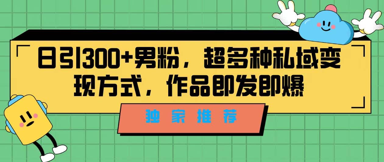 独家推荐!日引300+男粉,超多种私域变现方式,作品即发即报-逍遥游