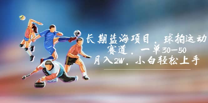 长期蓝海项目,球拍运动赛道,一单30-50,月入2W,小白轻松上手-逍遥游