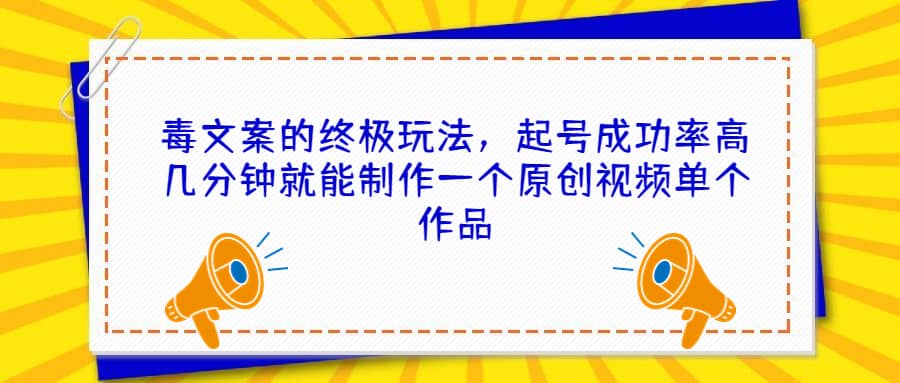 毒文案的终极玩法,起号成功率高几分钟就能制作一个原创视频单个作品-逍遥游