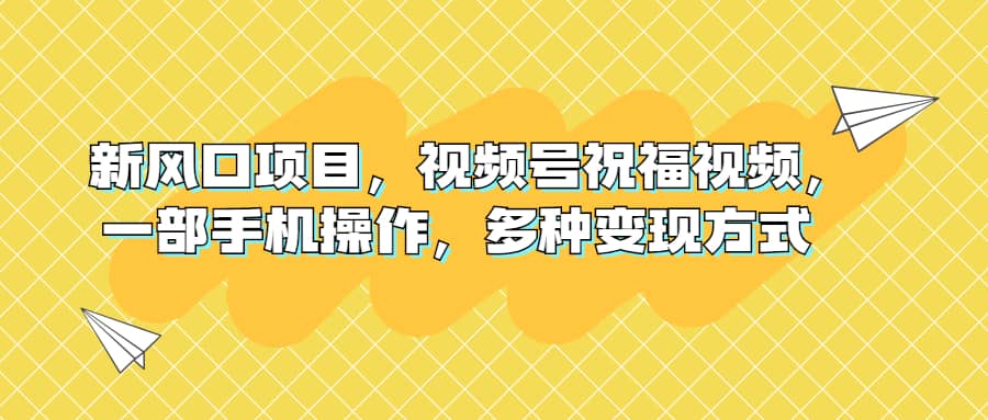 新风口项目,视频号祝福视频,一部手机操作,多种变现方式-逍遥游