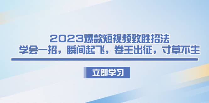 2023爆款短视频致胜招法,学会一招,瞬间起飞,卷王出征,寸草不生-逍遥游