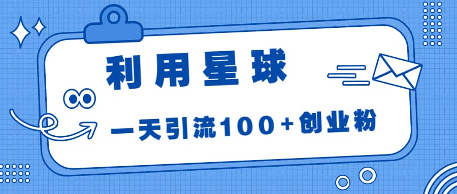 利用星球,一天引流100+创业粉-逍遥游