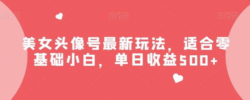 美女头像号最新玩法,适合零基础小白,单日收益500+【揭秘】-逍遥游