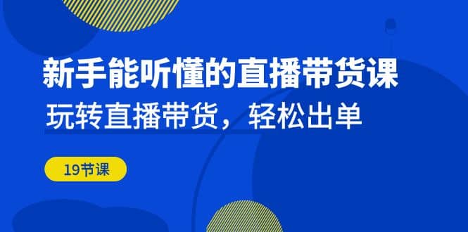 新手能听懂的直播带货课:玩转直播带货,轻松出单(19节课)-逍遥游