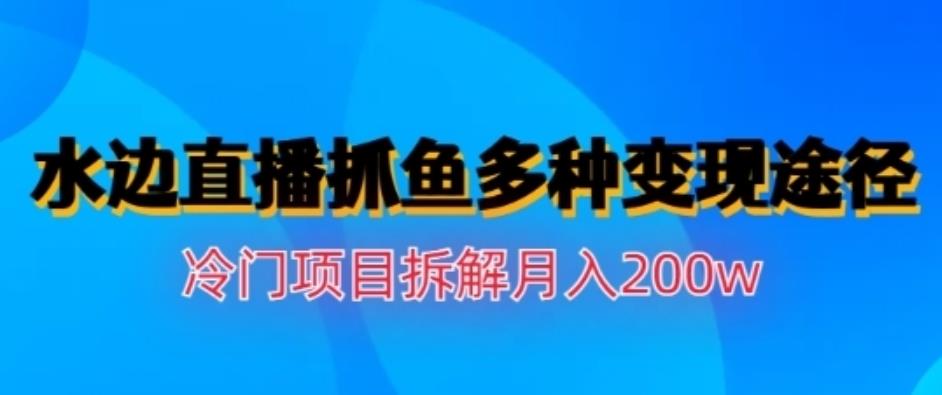 水边直播抓鱼，多种变现途径冷门项目，月入200w拆解【揭秘】-逍遥游