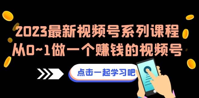 2023最新视频号系列课程,从0~1做一个赚钱的视频号(8节视频课)-逍遥游