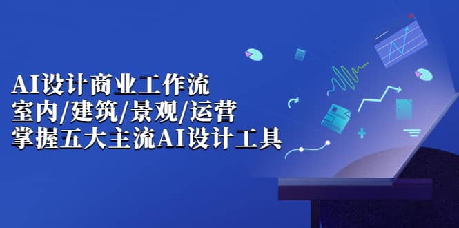 AI设计商业·工作流，室内·建筑·景观·运营，掌握五大主流AI设计工具-逍遥游