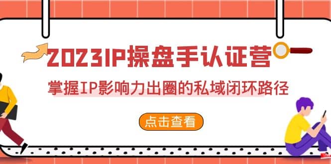 2023·IP操盘手·认证营·第2期,掌握IP影响力出圈的私域闭环路径(35节)-逍遥游