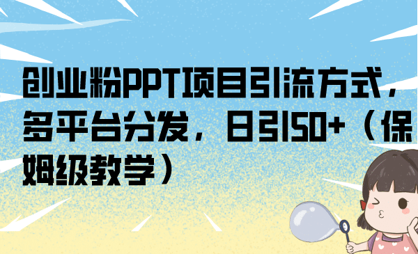 创业粉PPT项目引流方式,多平台分发,日引50+(保姆级教学)-逍遥游
