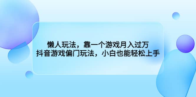 懒人玩法,靠一个游戏月入过万,抖音游戏偏门玩法,小白也能轻松上手-逍遥游