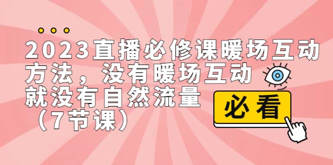 2023直播·必修课暖场互动方法,没有暖场互动,就没有自然流量(7节课)-逍遥游
