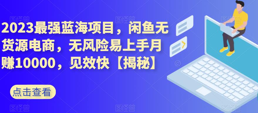 2023最强蓝海项目，闲鱼无货源电商，无风险易上手月赚10000，见效快【揭秘】-逍遥游